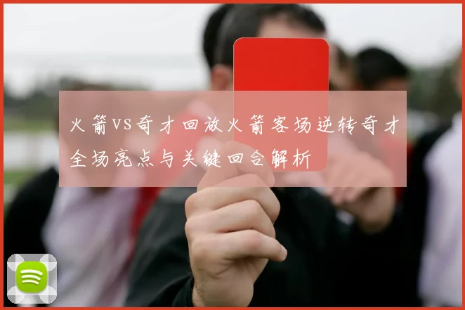 火箭vs奇才回放火箭客场逆转奇才全场亮点与关键回合解析