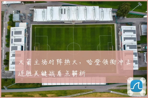 火箭主场对阵热火，哈登领衔冲击连胜关键战看点解析