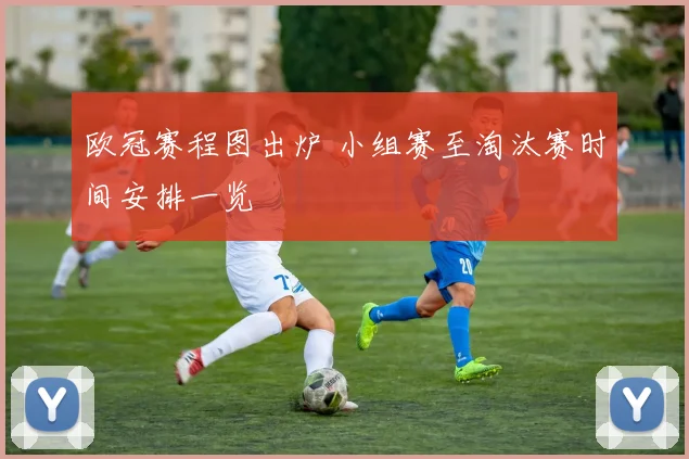 欧冠赛程图出炉 小组赛至淘汰赛时间安排一览
