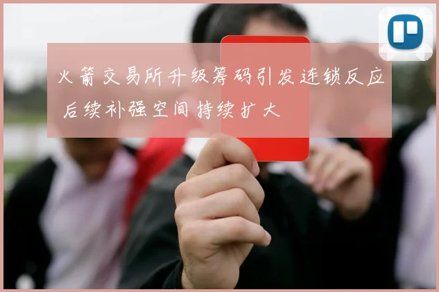 火箭交易所升级筹码引发连锁反应 后续补强空间持续扩大