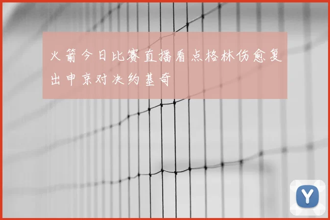 火箭今日比赛直播看点格林伤愈复出申京对决约基奇