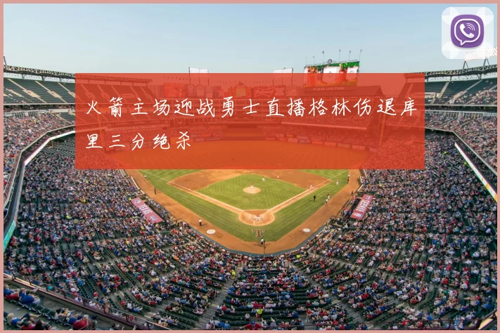 火箭主场迎战勇士直播格林伤退库里三分绝杀