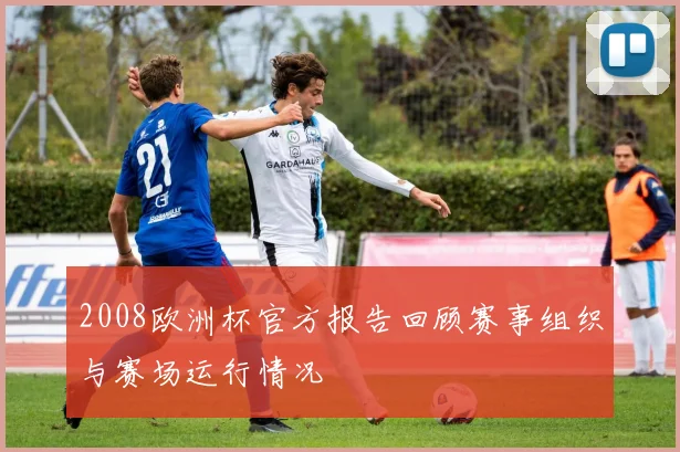2008欧洲杯官方报告回顾赛事组织与赛场运行情况