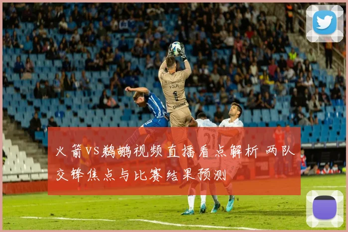 火箭vs鹈鹕视频直播看点解析 两队交锋焦点与比赛结果预测