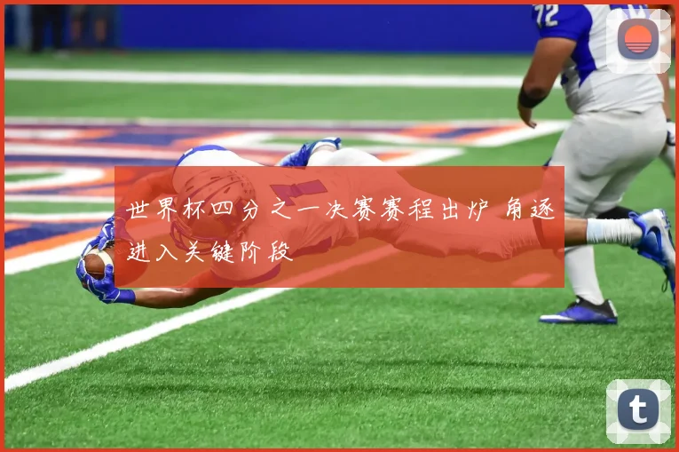 世界杯四分之一决赛赛程出炉 角逐进入关键阶段