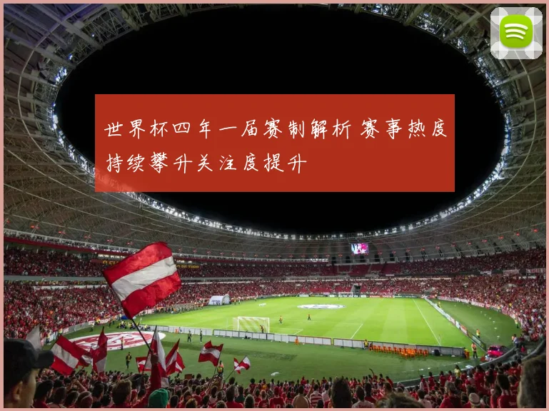 世界杯四年一届赛制解析 赛事热度持续攀升关注度提升