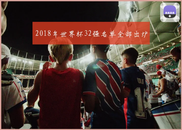 2018年世界杯32强名单全部出炉