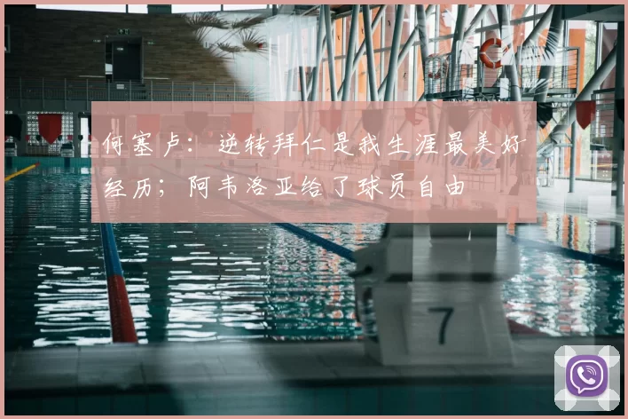 何塞卢：逆转拜仁是我生涯最美好经历；阿韦洛亚给了球员自由