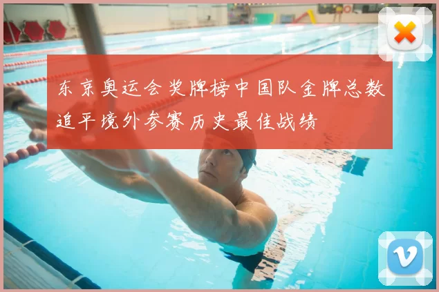 东京奥运会奖牌榜中国队金牌总数追平境外参赛历史最佳战绩
