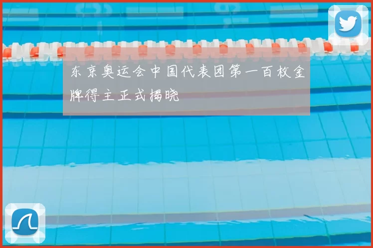 东京奥运会中国代表团第一百枚金牌得主正式揭晓