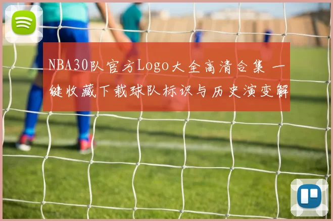 NBA30队官方Logo大全高清合集 一键收藏下载球队标识与历史演变解读