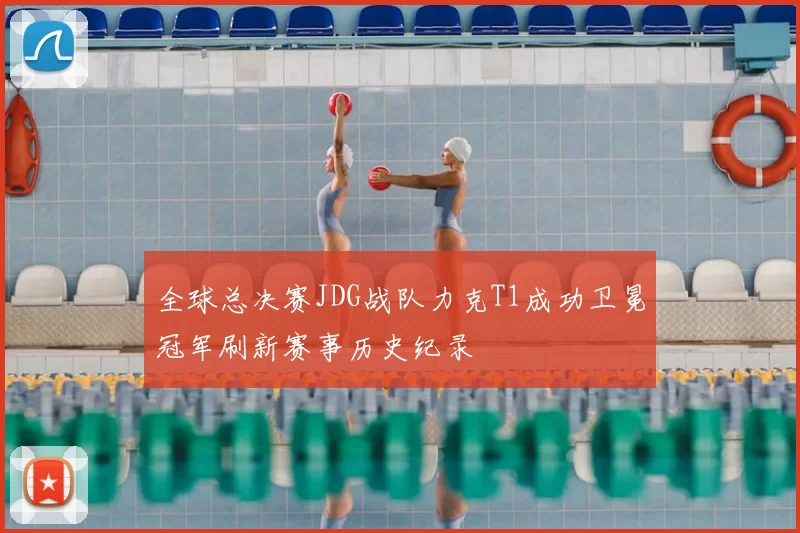 全球总决赛JDG战队力克T1成功卫冕冠军刷新赛事历史纪录