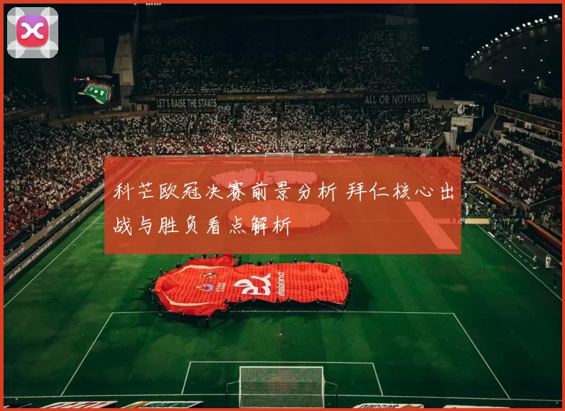 科芒欧冠决赛前景分析 拜仁核心出战与胜负看点解析