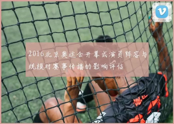 2016北京奥运会开幕式演员阵容与规模对赛事传播的影响评估