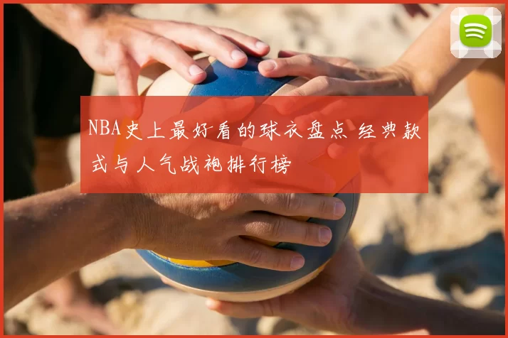 NBA史上最好看的球衣盘点 经典款式与人气战袍排行榜