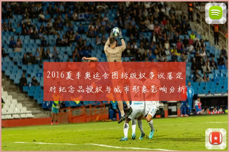 2016夏季奥运会图标版权争议落定 对纪念品授权与城市形象影响分析