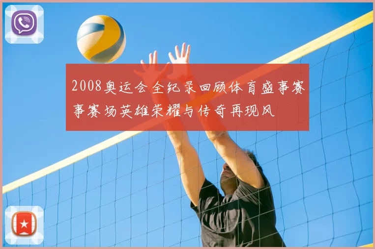 2008奥运会全纪录回顾体育盛事赛事赛场英雄荣耀与传奇再现风