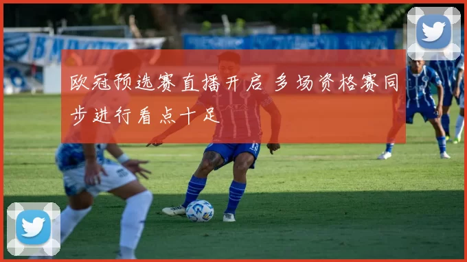 欧冠预选赛直播开启 多场资格赛同步进行看点十足