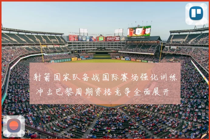 射箭国家队备战国际赛场强化训练 冲击巴黎周期资格竞争全面展开