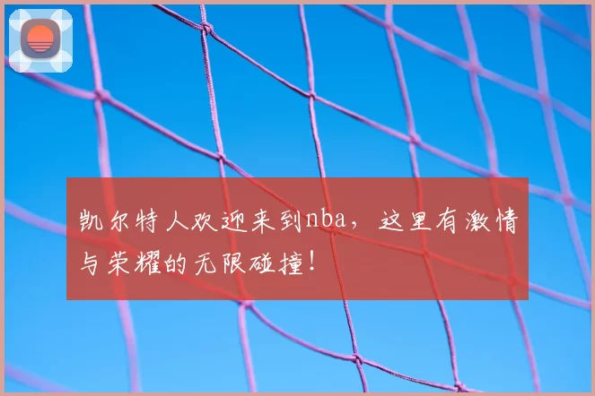 凯尔特人欢迎来到nba，这里有激情与荣耀的无限碰撞！