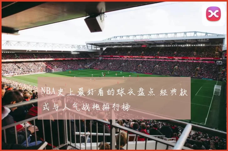 NBA史上最好看的球衣盘点 经典款式与人气战袍排行榜