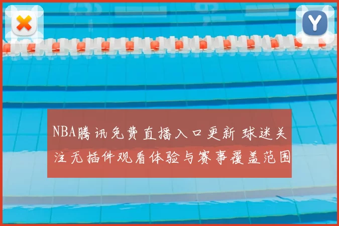 NBA腾讯免费直播入口更新 球迷关注无插件观看体验与赛事覆盖范围