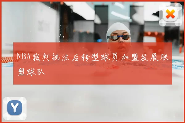 NBA裁判执法后转型球员加盟发展联盟球队