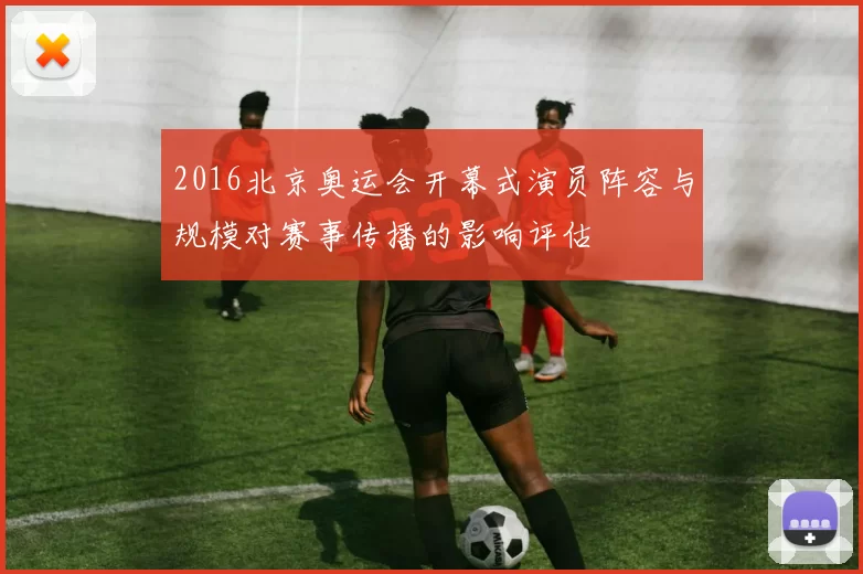 2016北京奥运会开幕式演员阵容与规模对赛事传播的影响评估