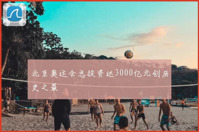 北京奥运会总投资达3000亿元创历史之最