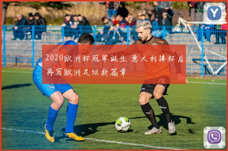 2020欧洲杯冠军诞生 意大利捧杯后再写欧洲足坛新篇章