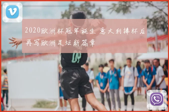 2020欧洲杯冠军诞生 意大利捧杯后再写欧洲足坛新篇章