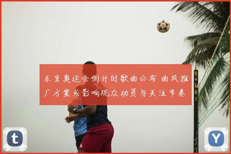 东京奥运会倒计时歌曲公布 曲风推广方案或影响观众动员与关注节奏