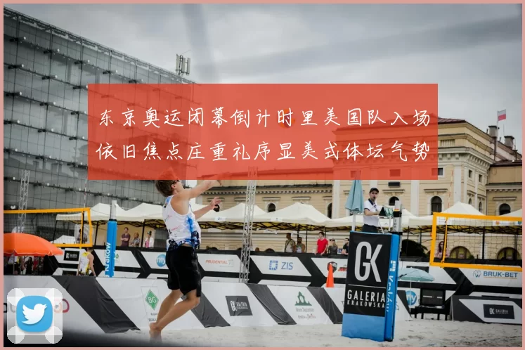 东京奥运闭幕倒计时里美国队入场依旧焦点庄重礼序显美式体坛气势