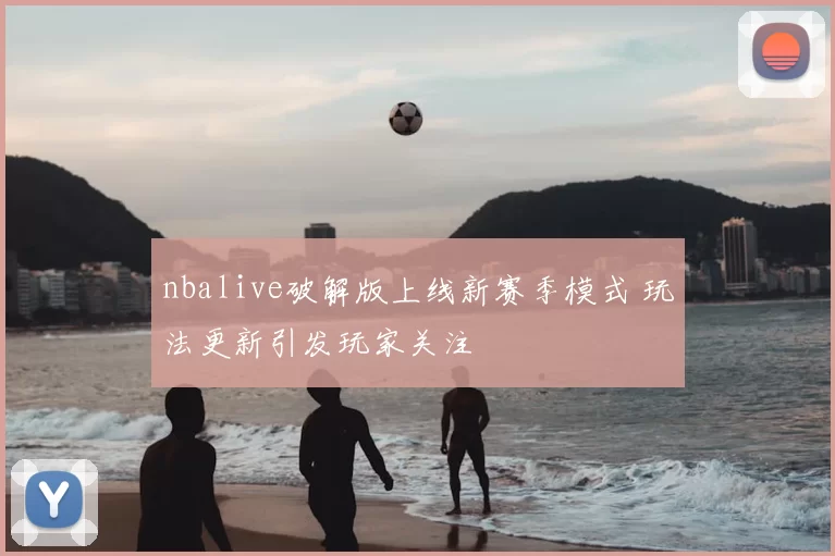 nbalive破解版上线新赛季模式 玩法更新引发玩家关注