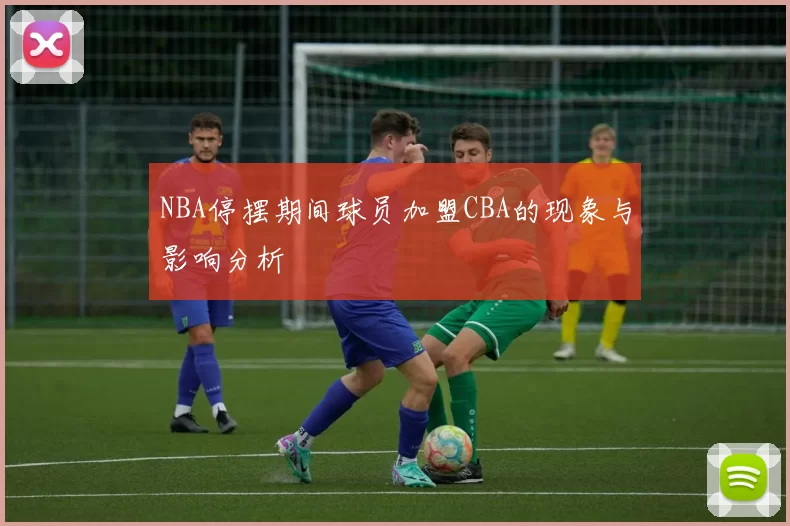 NBA停摆期间球员加盟CBA的现象与影响分析