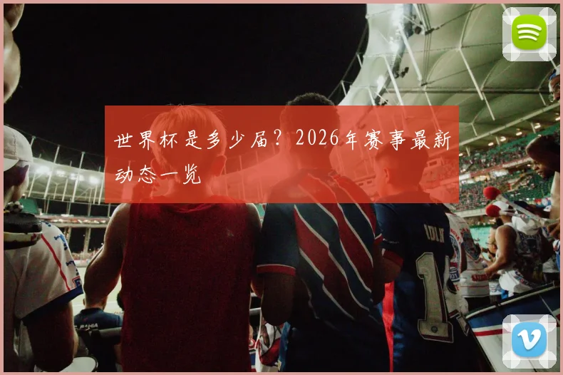世界杯是多少届？2026年赛事最新动态一览